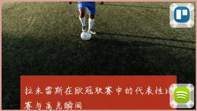 拉米雷斯在欧冠联赛中的代表性比赛与高光瞬间