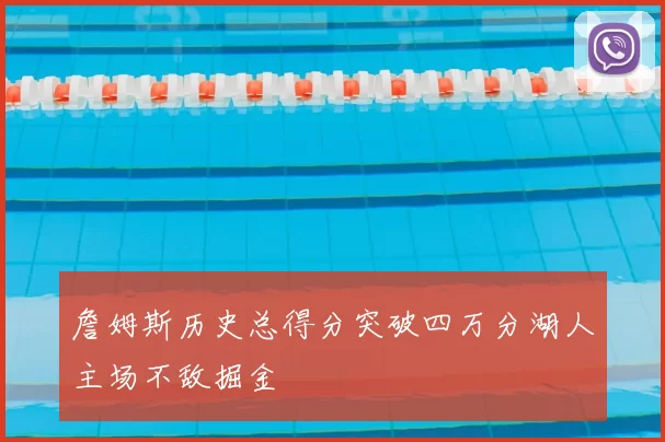 詹姆斯历史总得分突破四万分湖人主场不敌掘金