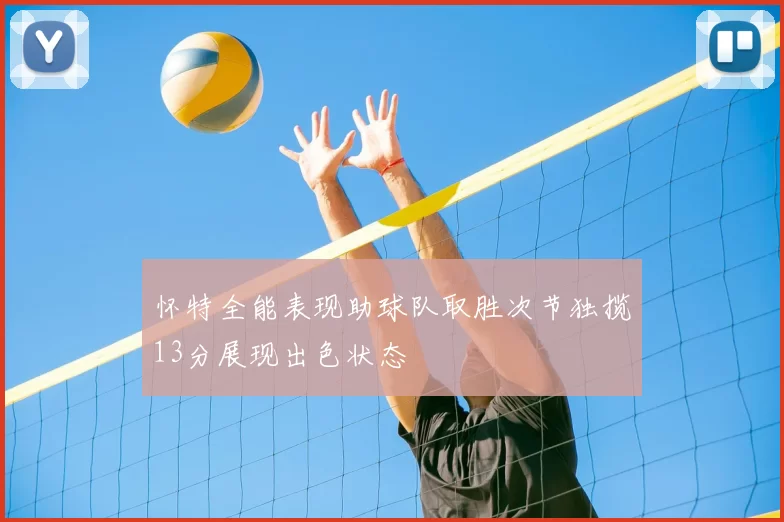 怀特全能表现助球队取胜次节独揽13分展现出色状态
