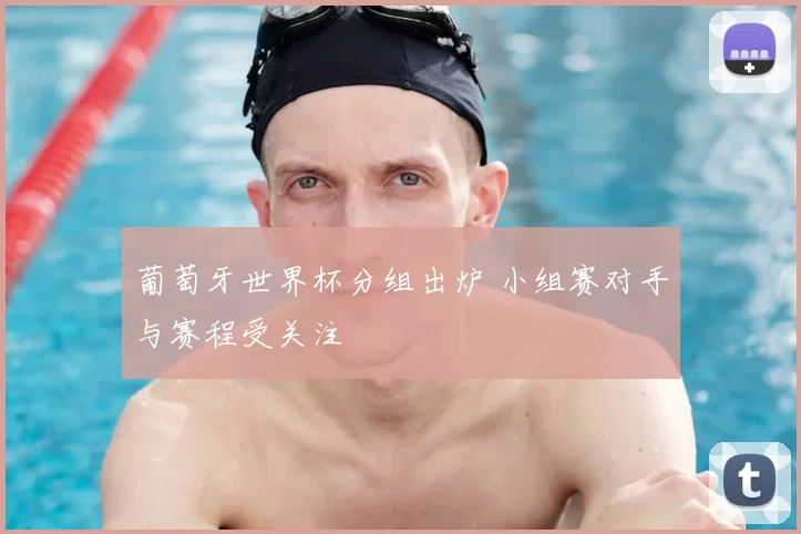 葡萄牙世界杯分组出炉 小组赛对手与赛程受关注