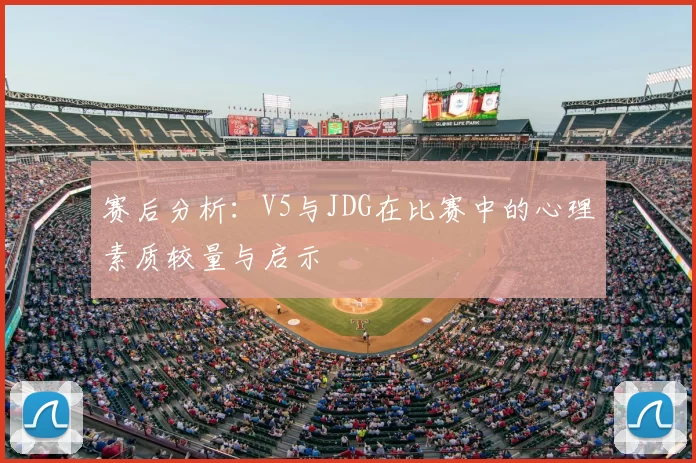 赛后分析:V5与JDG在比赛中的心理素质较量与启示