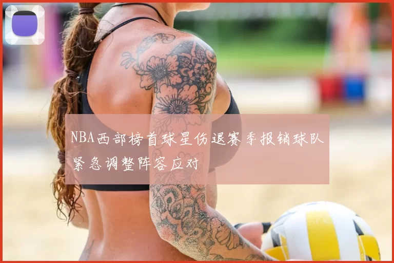 NBA西部榜首球星伤退赛季报销球队紧急调整阵容应对
