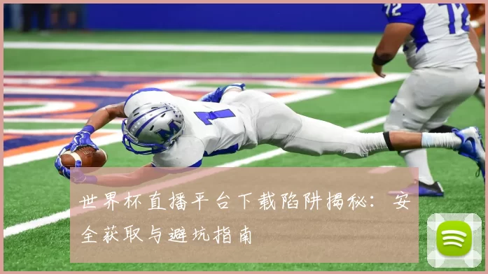 世界杯直播平台下载陷阱揭秘：安全获取与避坑指南