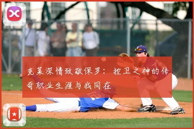 克莱深情致敬保罗：控卫之神的传奇职业生涯与我同在