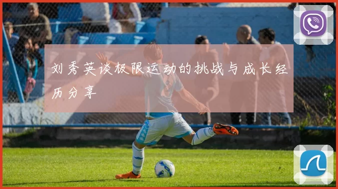 刘秀英谈极限运动的挑战与成长经历分享