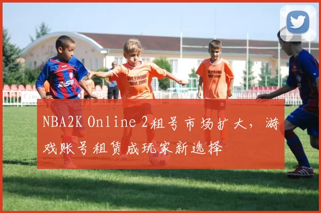 NBA2K Online 2租号市场扩大，游戏账号租赁成玩家新选择