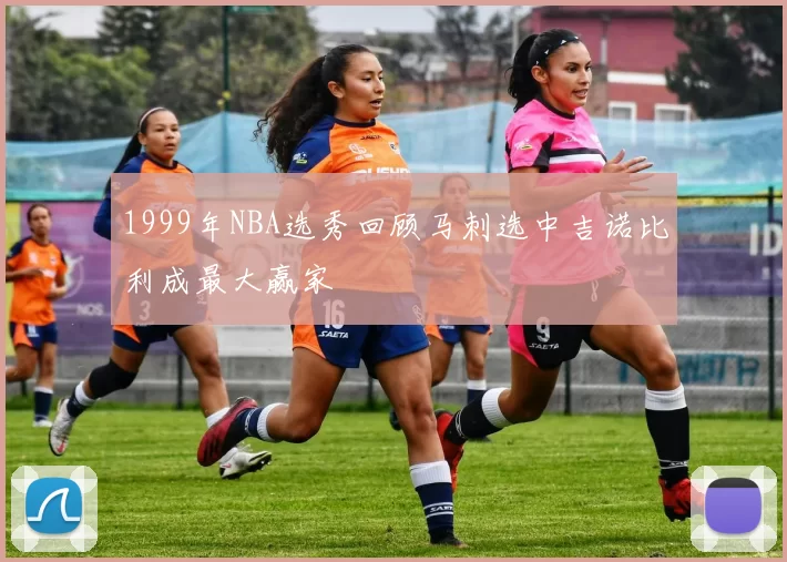 1999年NBA选秀回顾马刺选中吉诺比利成最大赢家