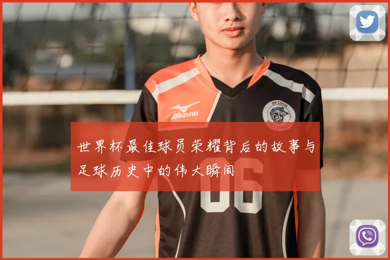 世界杯最佳球员荣耀背后的故事与足球历史中的伟大瞬间