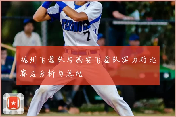 杭州飞盘队与西安飞盘队实力对比赛后分析与总结