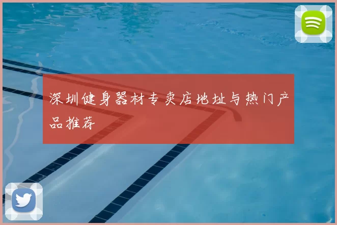 深圳健身器材专卖店地址与热门产品推荐