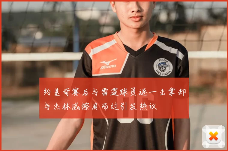 约基奇赛后与雷霆球员逐一击掌却与杰林威擦肩而过引发热议