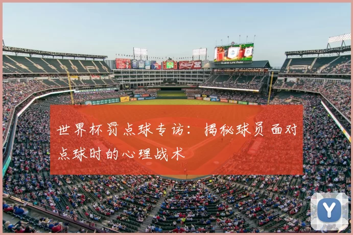 世界杯罚点球专访：揭秘球员面对点球时的心理战术