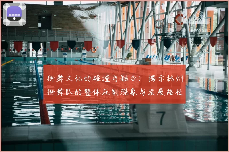 街舞文化的碰撞与融合:揭示杭州街舞队的整体压制现象与发展路径