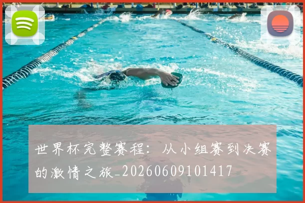 世界杯完整赛程:从小组赛到决赛的激情之旅_20260609101417