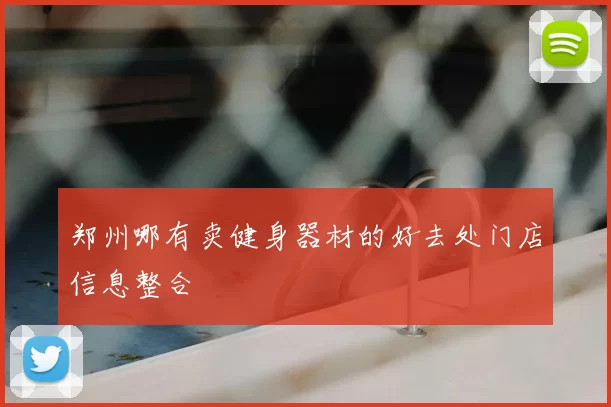 郑州哪有卖健身器材的好去处门店信息整合