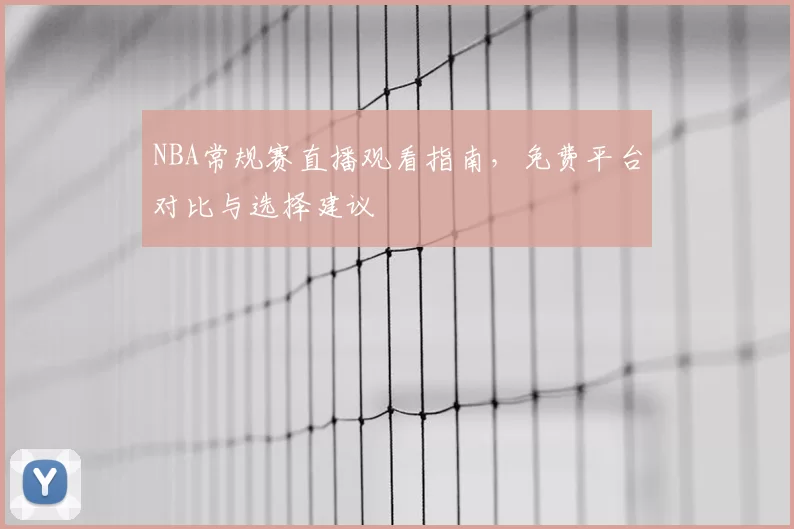 NBA常规赛直播观看指南，免费平台对比与选择建议