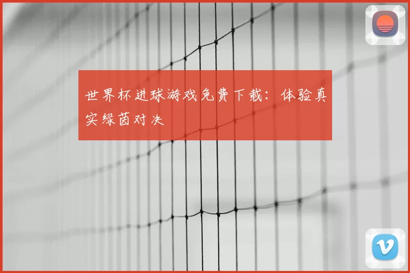 世界杯进球游戏免费下载：体验真实绿茵对决