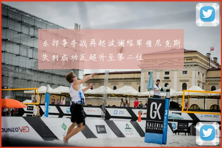 东部争夺战再起波澜绿军借尼克斯失利成功反超升至第二位