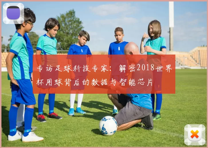 专访足球科技专家:解密2018世界杯用球背后的数据与智能芯片