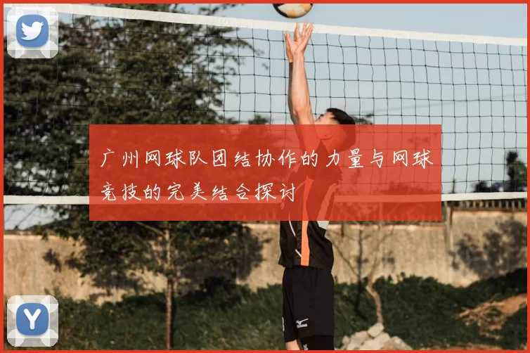 广州网球队团结协作的力量与网球竞技的完美结合探讨