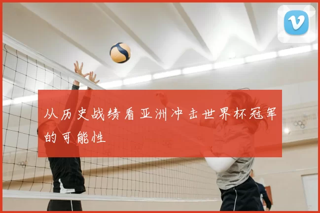 从历史战绩看亚洲冲击世界杯冠军的可能性