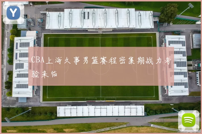 CBA上海久事男篮赛程密集期战力考验来临