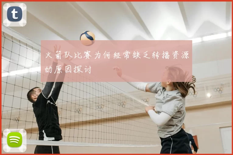 火箭队比赛为何经常缺乏转播资源的原因探讨