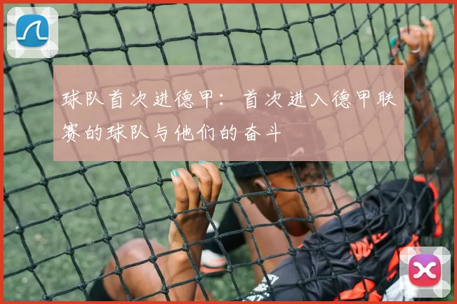 球队首次进德甲:首次进入德甲联赛的球队与他们的奋斗