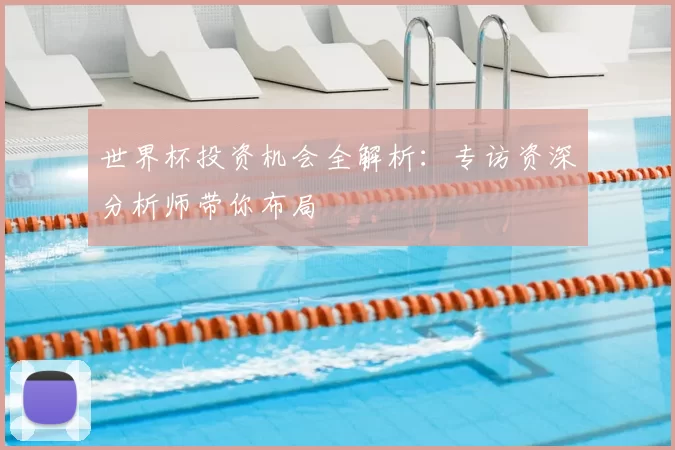 世界杯投资机会全解析：专访资深分析师带你布局