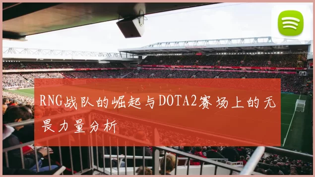 RNG战队的崛起与DOTA2赛场上的无畏力量分析