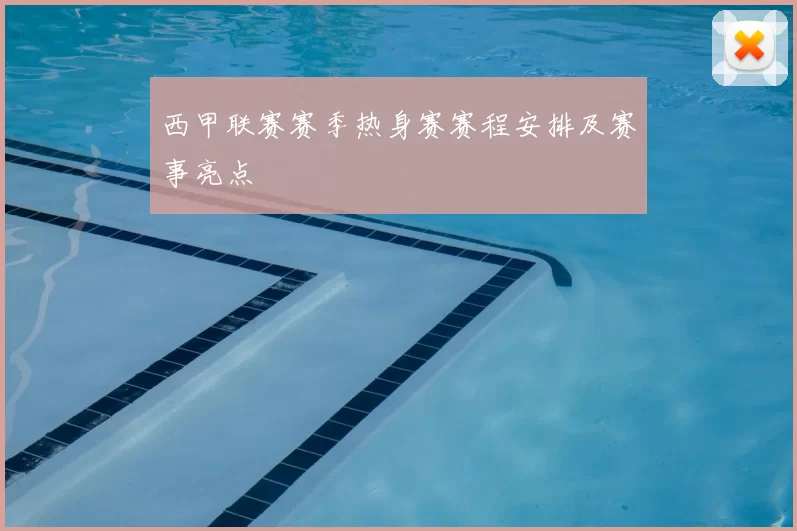 西甲联赛赛季热身赛赛程安排及赛事亮点