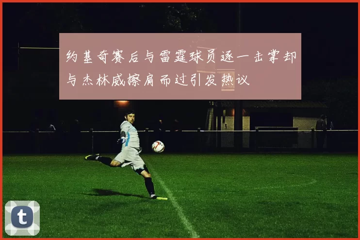 约基奇赛后与雷霆球员逐一击掌却与杰林威擦肩而过引发热议