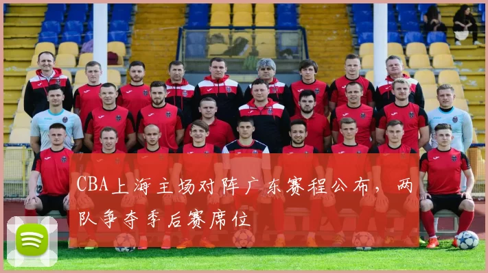 CBA上海主场对阵广东赛程公布，两队争夺季后赛席位