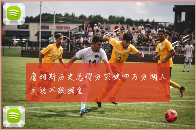 詹姆斯历史总得分突破四万分湖人主场不敌掘金