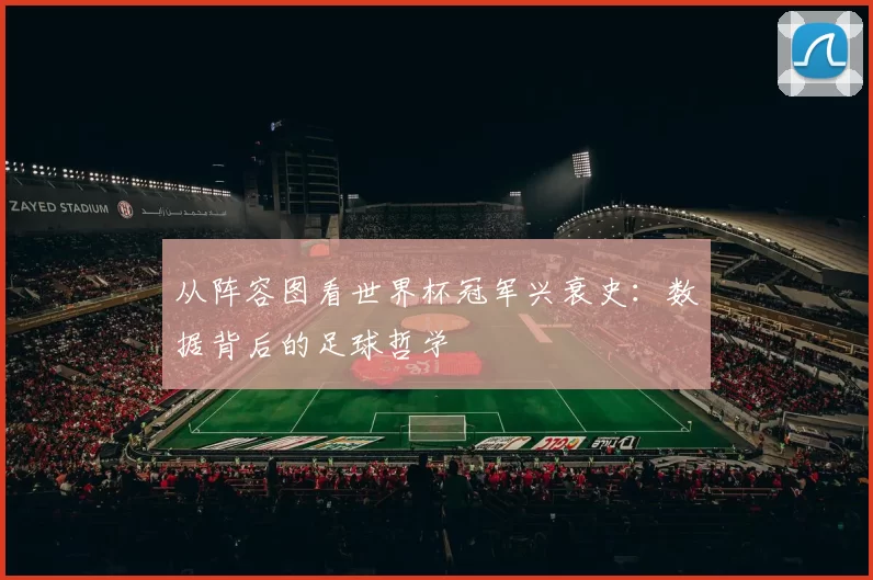 从阵容图看世界杯冠军兴衰史:数据背后的足球哲学