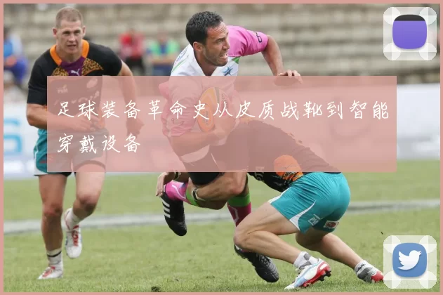 足球装备革命史从皮质战靴到智能穿戴设备