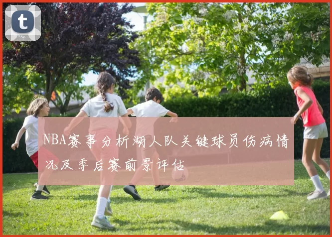 NBA赛事分析湖人队关键球员伤病情况及季后赛前景评估