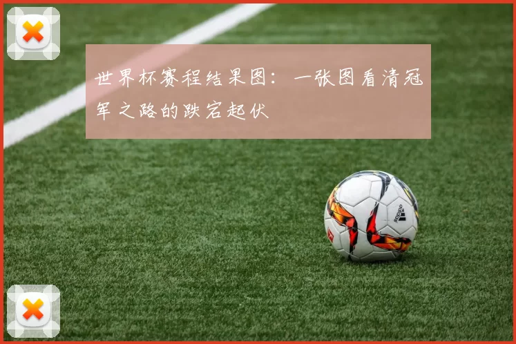 世界杯赛程结果图：一张图看清冠军之路的跌宕起伏