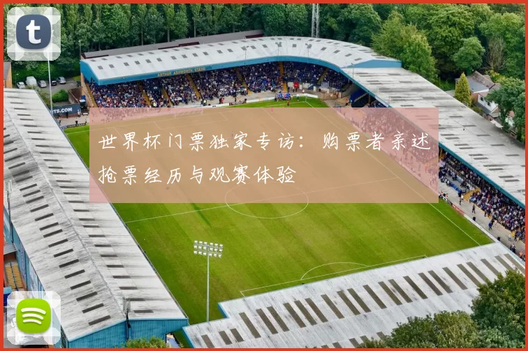 世界杯门票独家专访:购票者亲述抢票经历与观赛体验