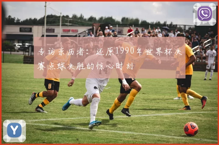 专访亲历者:还原1990年世界杯决赛点球决胜的惊心时刻