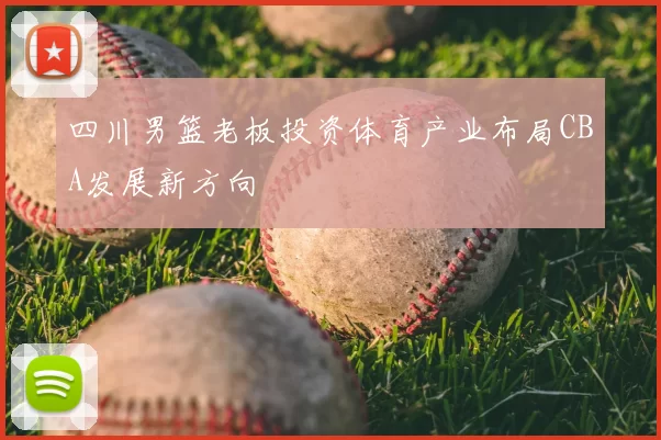 四川男篮老板投资体育产业布局CBA发展新方向