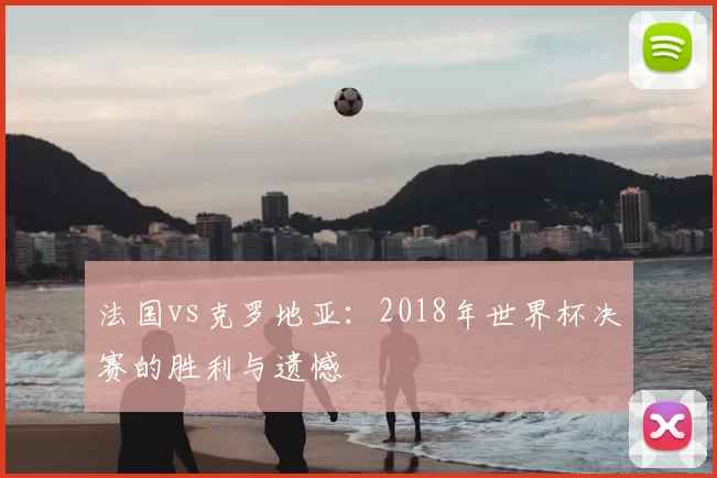 法国vs克罗地亚：2018年世界杯决赛的胜利与遗憾