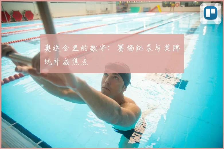 奥运会里的数字:赛场纪录与奖牌统计成焦点