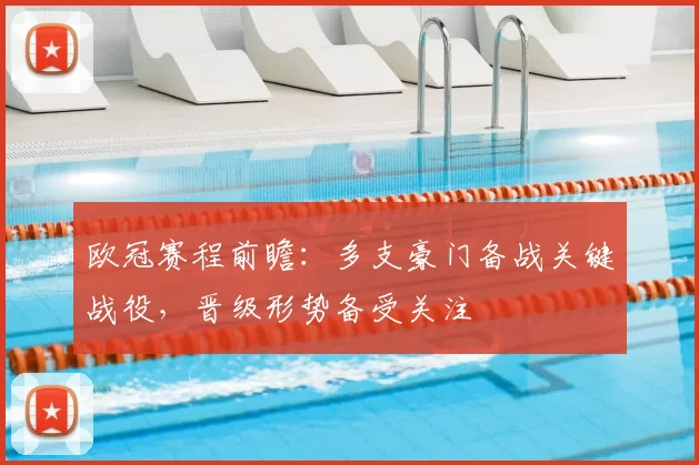 欧冠赛程前瞻：多支豪门备战关键战役，晋级形势备受关注