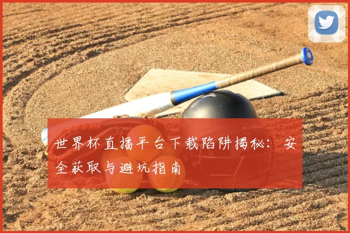 世界杯直播平台下载陷阱揭秘:安全获取与避坑指南