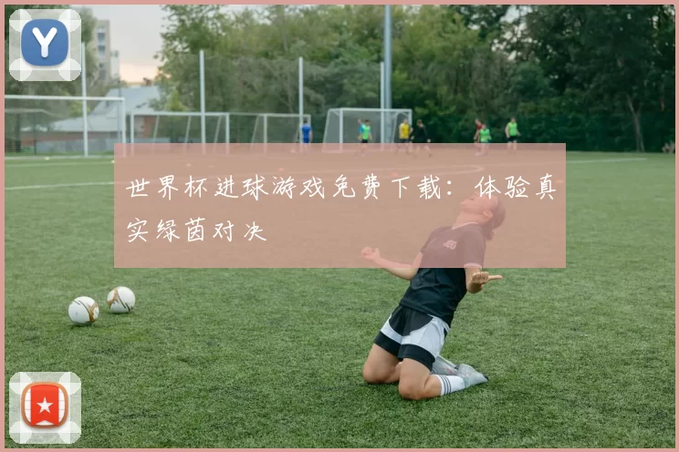 世界杯进球游戏免费下载：体验真实绿茵对决