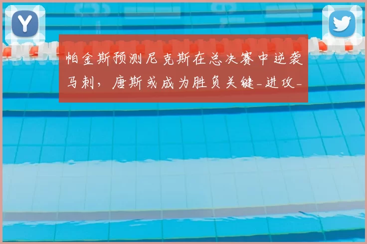 帕金斯预测尼克斯在总决赛中逆袭马刺,唐斯或成为胜负关键_进攻_1_NBA