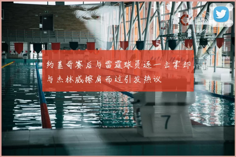 约基奇赛后与雷霆球员逐一击掌却与杰林威擦肩而过引发热议