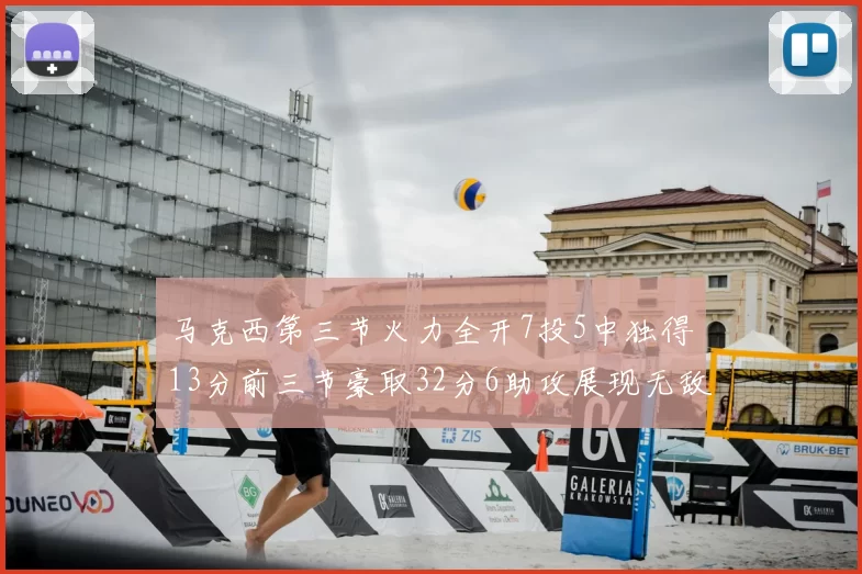 马克西第三节火力全开7投5中独得13分前三节豪取32分6助攻展现无敌续航