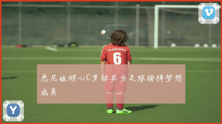 悉尼妹倾心C罗称其为足球榜样梦想成真